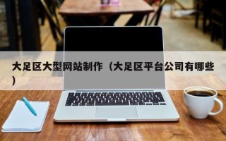 台湾大足区大型网站制作（大足区平台公司有哪些）