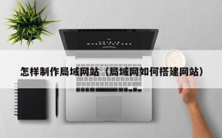台湾怎样制作局域网站（局域网如何搭建网站）