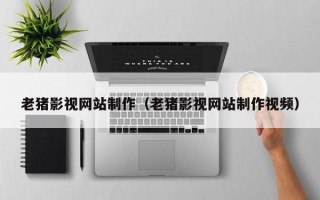 台湾老猪影视网站制作（老猪影视网站制作视频）