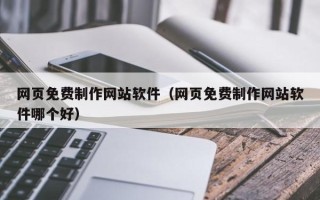 台湾网页免费制作网站软件（网页免费制作网站软件哪个好）