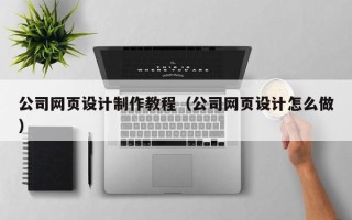 台湾公司网页设计制作教程（公司网页设计怎么做）