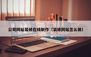 台湾公司网站装修在线制作（装修网站怎么做）