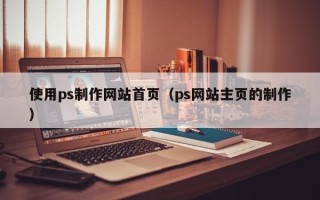 台湾使用ps制作网站首页（ps网站主页的制作）