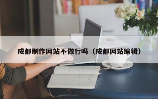 台湾成都制作网站不做行吗（成都网站编辑）