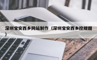 台湾深圳宝安西乡网站制作（深圳宝安西乡控规图）